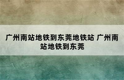 广州南站地铁到东莞地铁站 广州南站地铁到东莞